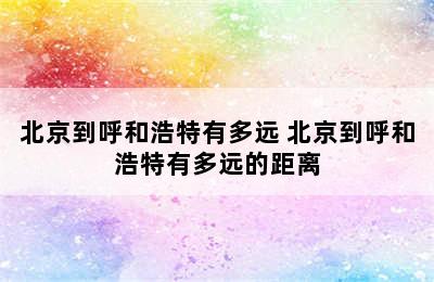 北京到呼和浩特有多远 北京到呼和浩特有多远的距离